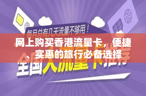 网上购买香港流量卡，便捷、实惠的旅行必备选择
