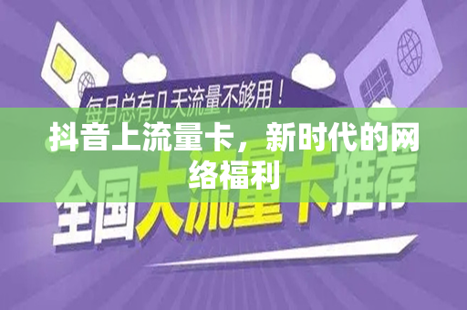抖音上流量卡，新时代的网络福利