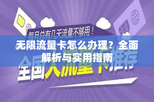 无限流量卡怎么办理？全面解析与实用指南