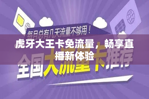 虎牙大王卡免流量，畅享直播新体验