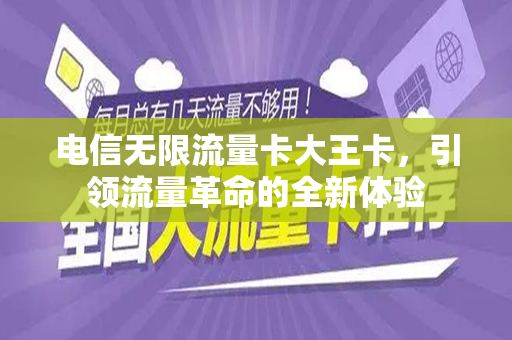 电信无限流量卡大王卡，引领流量革命的全新体验