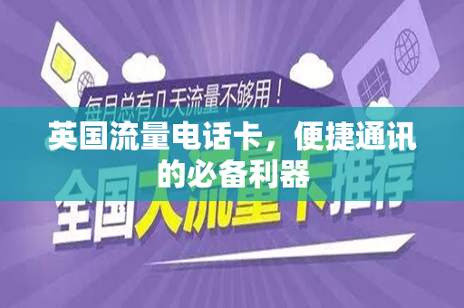 英国流量电话卡，便捷通讯的必备利器