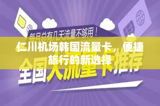 仁川机场韩国流量卡，便捷旅行的新选择
