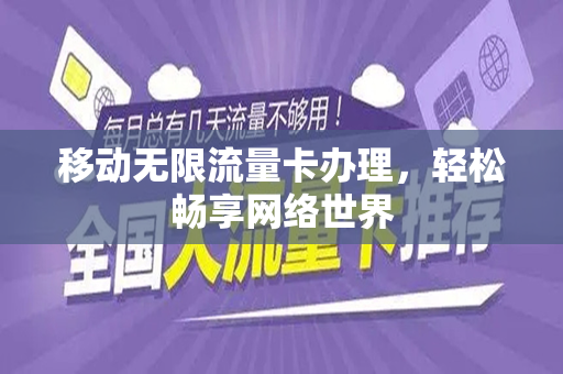 移动无限流量卡办理，轻松畅享网络世界
