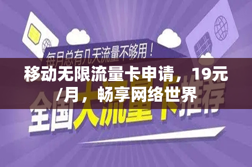 移动无限流量卡申请，19元/月，畅享网络世界