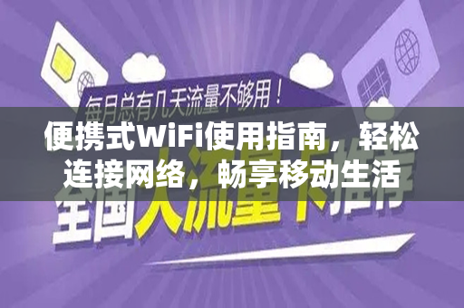 便携式WiFi使用指南，轻松连接网络，畅享移动生活