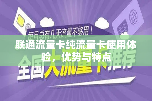 联通流量卡纯流量卡使用体验，优势与特点