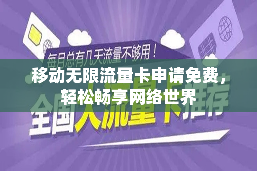 移动无限流量卡申请免费，轻松畅享网络世界