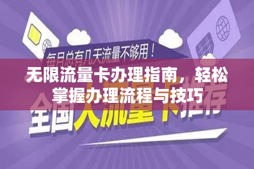 无限流量卡办理指南，轻松掌握办理流程与技巧