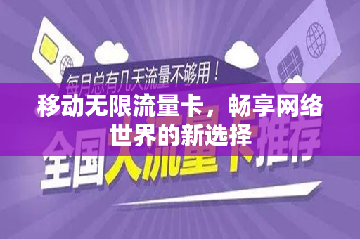 移动无限流量卡，畅享网络世界的新选择
