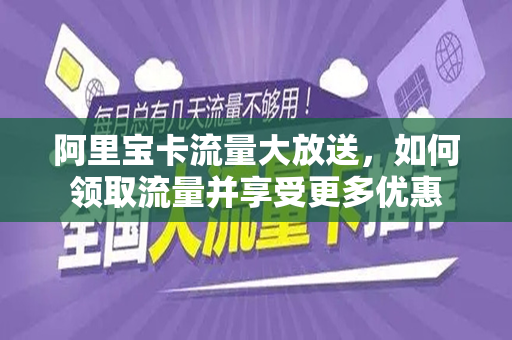 阿里宝卡流量大放送，如何领取流量并享受更多优惠