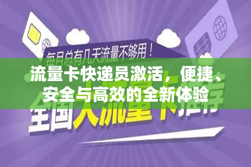 流量卡快递员激活，便捷、安全与高效的全新体验