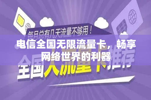 电信全国无限流量卡，畅享网络世界的利器
