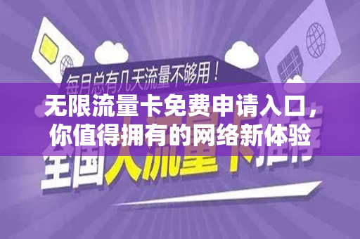 无限流量卡免费申请入口，你值得拥有的网络新体验