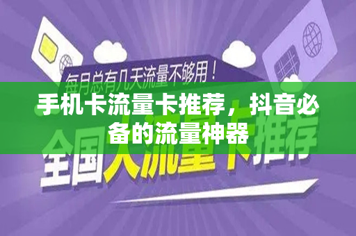 手机卡流量卡推荐，抖音必备的流量神器