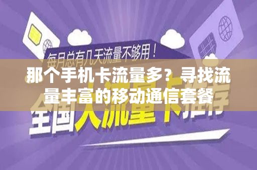 那个手机卡流量多？寻找流量丰富的移动通信套餐