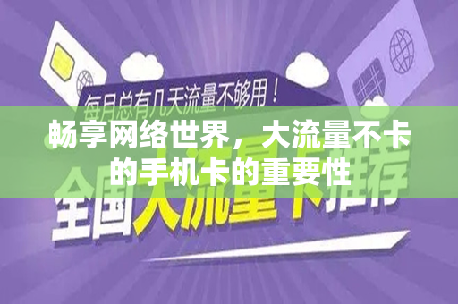 畅享网络世界，大流量不卡的手机卡的重要性