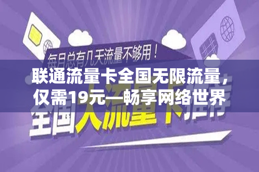 联通流量卡全国无限流量，仅需19元—畅享网络世界的绝佳选择