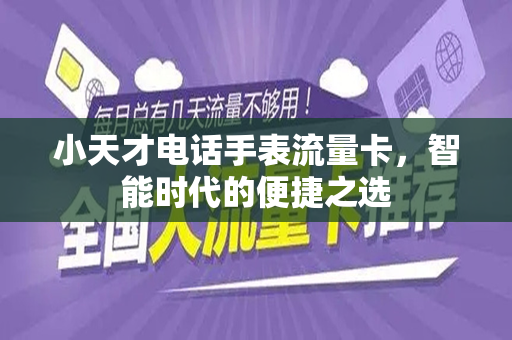 小天才电话手表流量卡，智能时代的便捷之选