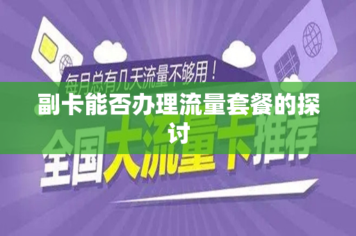 副卡能否办理流量套餐的探讨