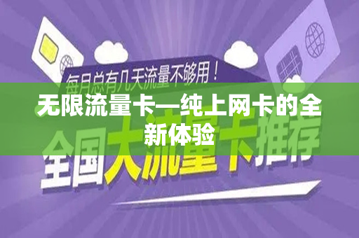 无限流量卡—纯上网卡的全新体验