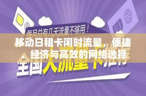 移动日租卡闲时流量，便捷、经济与高效的网络选择
