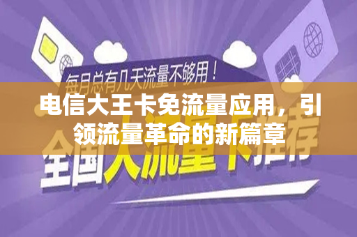 电信大王卡免流量应用，引领流量革命的新篇章