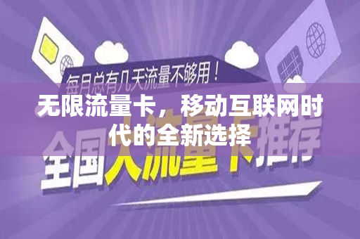 无限流量卡，移动互联网时代的全新选择