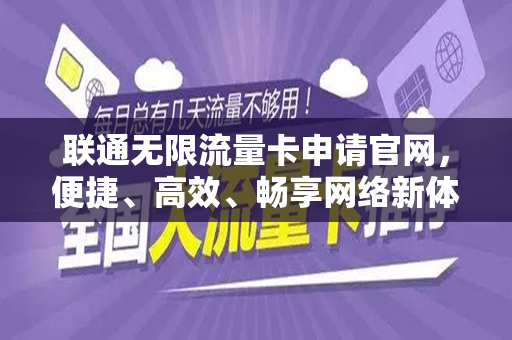 联通无限流量卡申请官网，便捷、高效、畅享网络新体验