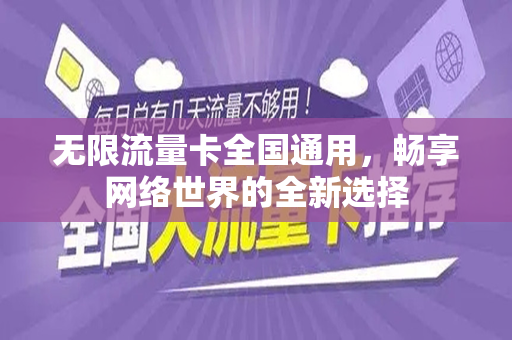 无限流量卡全国通用，畅享网络世界的全新选择