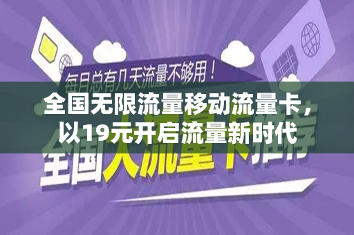 全国无限流量移动流量卡，以19元开启流量新时代