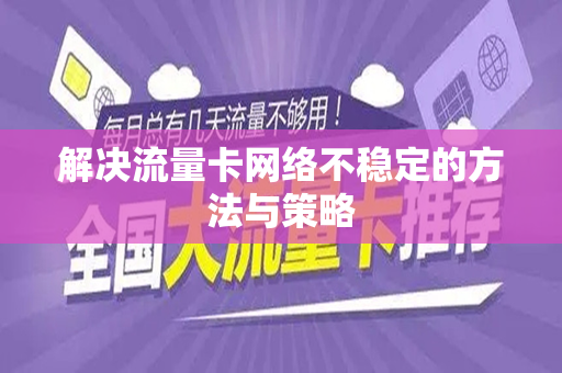 解决流量卡网络不稳定的方法与策略