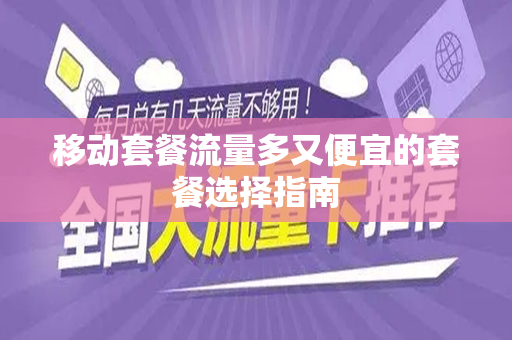 移动套餐流量多又便宜的套餐选择指南
