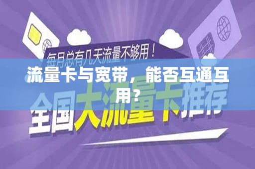 流量卡与宽带，能否互通互用？