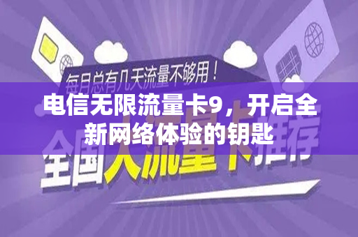 电信无限流量卡9，开启全新网络体验的钥匙