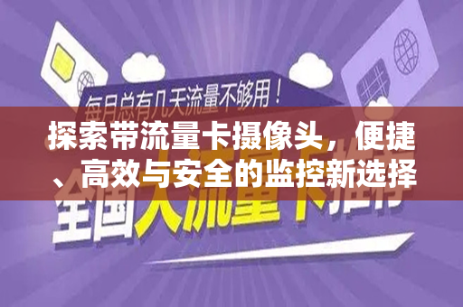 探索带流量卡摄像头，便捷、高效与安全的监控新选择
