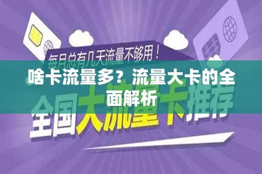 啥卡流量多？流量大卡的全面解析