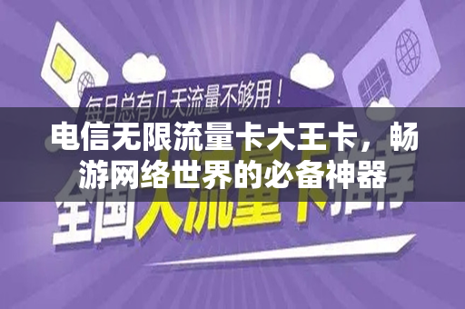 电信无限流量卡大王卡，畅游网络世界的必备神器