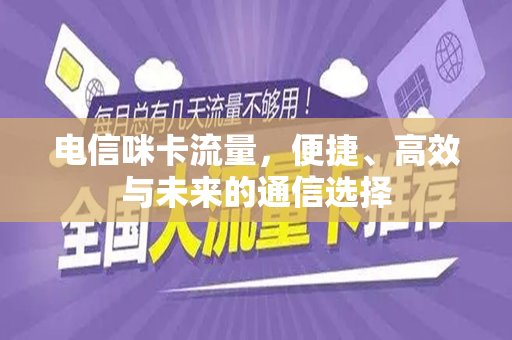 电信咪卡流量，便捷、高效与未来的通信选择