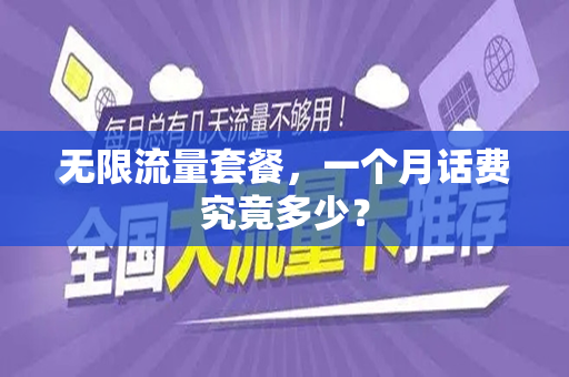 无限流量套餐，一个月话费究竟多少？