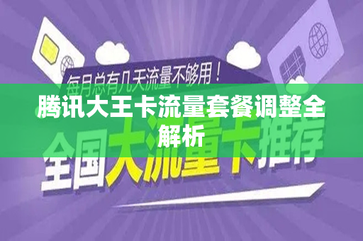 腾讯大王卡流量套餐调整全解析