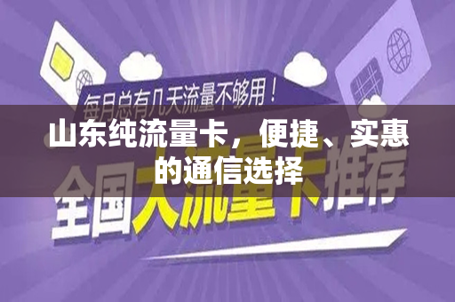 山东纯流量卡，便捷、实惠的通信选择