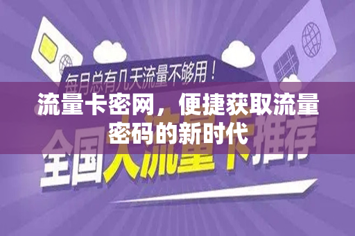 流量卡密网，便捷获取流量密码的新时代