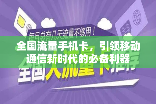 全国流量手机卡，引领移动通信新时代的必备利器
