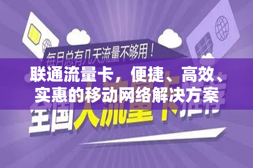联通流量卡，便捷、高效、实惠的移动网络解决方案