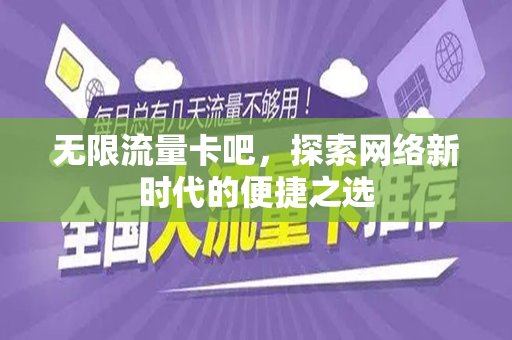 无限流量卡吧，探索网络新时代的便捷之选