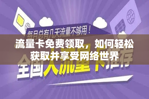 流量卡免费领取，如何轻松获取并享受网络世界