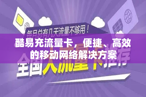 酷易充流量卡，便捷、高效的移动网络解决方案