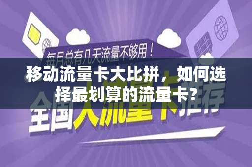 移动流量卡大比拼，如何选择最划算的流量卡？
