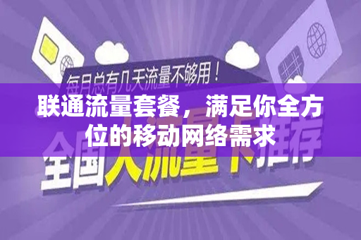 联通流量套餐，满足你全方位的移动网络需求